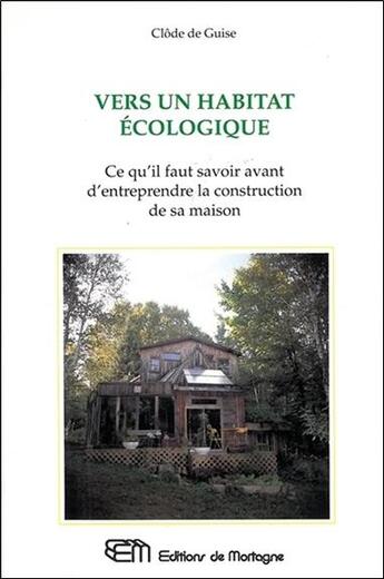 Couverture du livre « Vers un habitat ecologique - ce qu'il faut savoir avant d'entreprendre la construction de sa maison » de De Guise Clode aux éditions De Mortagne