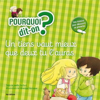 Couverture du livre « POURQUOI DIT-ON ? ; un tiens vaut mieux que deux tu l'auras » de Veronique Hermouet et Joelle Rochard aux éditions Itak