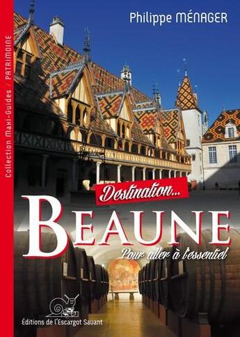 Couverture du livre « Destination Beaune ; pour aller à l'essentiel » de Philippe Menager aux éditions L'escargot Savant