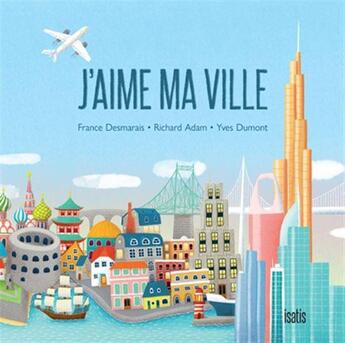 Couverture du livre « J'aime ma ville » de Richard Adam et Yves Dumont et France Desmarais aux éditions Isatis