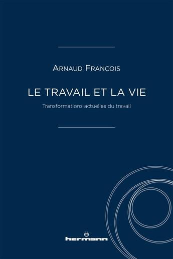 Couverture du livre « Le travail et la vie : transformations actuelles du travail » de Arnaud Francois aux éditions Hermann