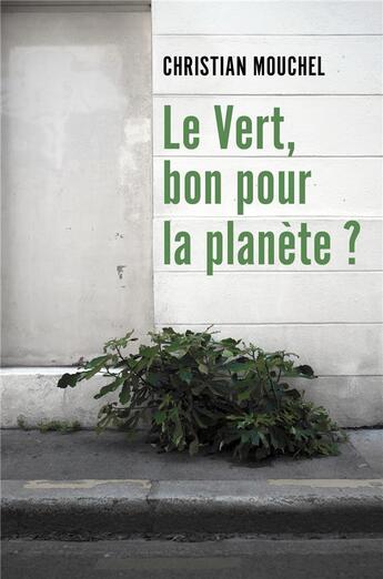 Couverture du livre « Le vert, bon pour la planete ? » de Christian Mouchel aux éditions Librinova