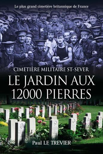 Couverture du livre « Le jardin aux 12 000 pierres : cimetiere militaire St-Sever ; le plus grand cimetière britannique de France » de Paul Le Trevier aux éditions B Revert