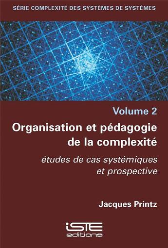 Couverture du livre « Organisation et pédagogie de la complexité : études de cas systémiques et prospective » de Jacques Printz aux éditions Iste