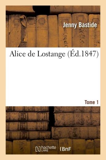 Couverture du livre « Alice de Lostange Tome 1 (éd.1847) » de Bastide Jenny aux éditions Hachette Bnf