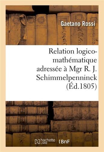 Couverture du livre « Relation logico-mathematique adressee a mgr r. j. schimmelpenninck a fin de lui donner - une idee cl » de Rossi Gaetano aux éditions Hachette Bnf