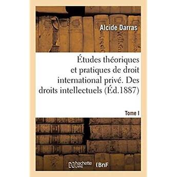 Couverture du livre « Études théoriques et pratiques de droit international privé. Des droits intellectuels. Tome I : Du droit des auteurs et des artistes dans les rapports internationaux » de Darras Alcide aux éditions Hachette Bnf