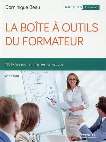 Couverture du livre « La boîte à outils du formateur ; 100 fiches pour animer vos formations (6e édition) » de Dominique Beau aux éditions Eyrolles