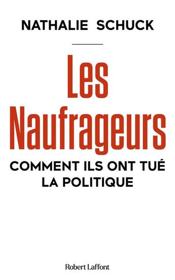 Couverture du livre « Les naufrageurs : Comment ils ont tué la politique » de Nathalie Schuck aux éditions Robert Laffont