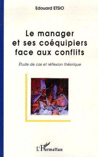 Couverture du livre « Le manager et ses coéquipiers face aux conflits ; étude de cas et réflexion théorique » de Edouard Etsio aux éditions L'harmattan