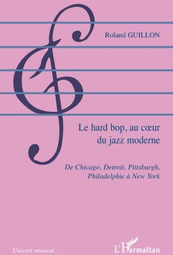 Couverture du livre « Le hard bop, au coeur du jazz moderne ; de Chicago, Detroit, pittsburgh, philadelphie à New York » de Roland Guillon aux éditions L'harmattan