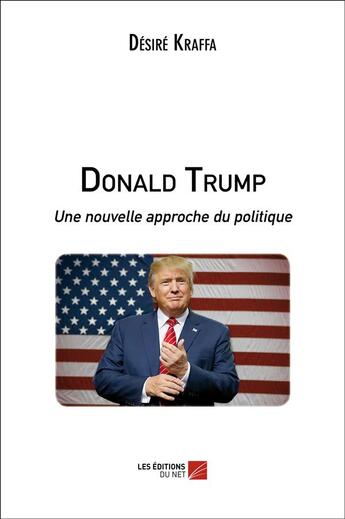 Couverture du livre « Donald Trump ; une nouvelle approche du politique » de Desire Kraffa aux éditions Editions Du Net