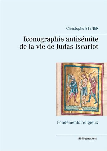 Couverture du livre « Iconographie antisémite de la vie de Judas Iscariot ; fondements religieux » de Christophe Stener aux éditions Books On Demand