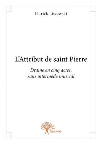 Couverture du livre « L'attribut de saint pierre - drame en 5 actes, sans intermede musical » de Patrick Liszewski aux éditions Edilivre