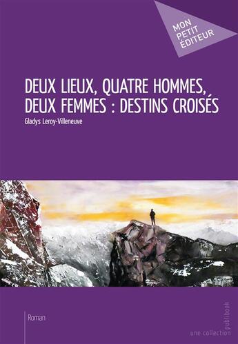 Couverture du livre « Deux lieux, quatre hommes, deux femmes : destins croisés » de Gladys Leroy-Villeneuve aux éditions Mon Petit Editeur