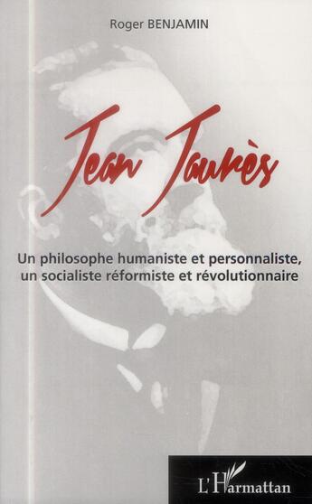 Couverture du livre « Jean Jaurès, un philosophe humaniste et personnaliste, un socialiste réformiste et révolutionnaire » de Roger Benjamin aux éditions L'harmattan