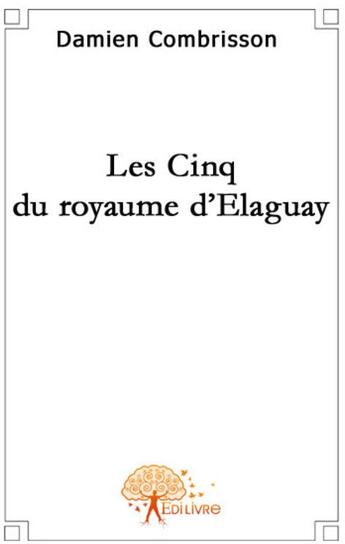 Couverture du livre « Les cinq du royaume d'Elaguay » de Damien Combrisson aux éditions Edilivre