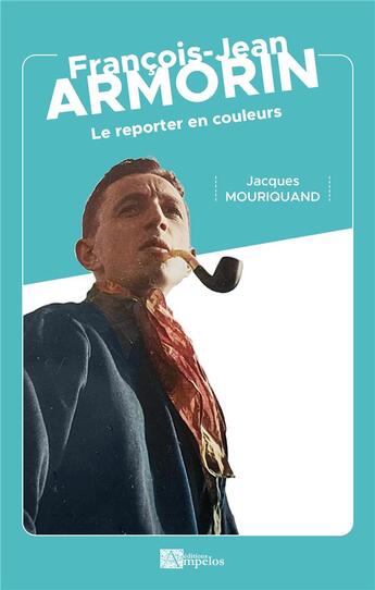 Couverture du livre « François-Jean Armorin : Le reporter en couleurs » de Jacques Mouriquand aux éditions Ampelos