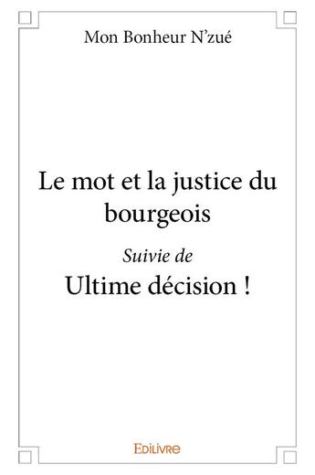 Couverture du livre « Le mot et la justice du bourgeois suivi de ultime decision ! » de Bonheur N'Zue Mon aux éditions Edilivre