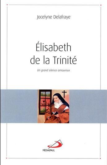 Couverture du livre « Elisabeth de la trinité ; un grand silence amoureux » de Jocelyne Delafraye aux éditions Mediaspaul