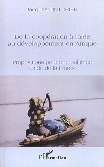 Couverture du livre « DE LA COOPÉRATION À L'AIDE AU DÉVELOPPEMENT EN AFRIQUE : Propositions pour une politique d'aide de la France » de Jacques Tinturier aux éditions L'harmattan