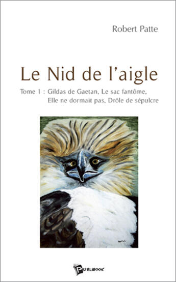 Couverture du livre « Le nid de l'aigle Tome 1 ; gildas de gaëtan, le sac fantôme, elle ne dormait pas, drôle de sépulcre » de Robert Patte aux éditions Publibook