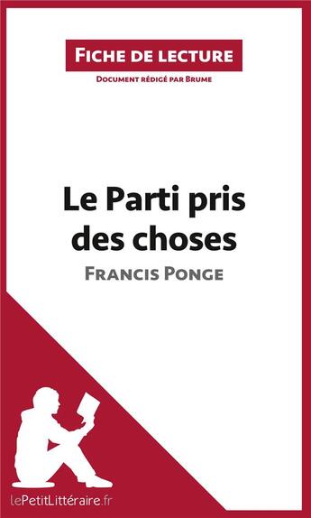 Couverture du livre « Fiche de lecture ; le parti pris des choses de Francis Ponge : résumé complet et analyse détaillée de l'oeuvre » de Brume aux éditions Lepetitlitteraire.fr