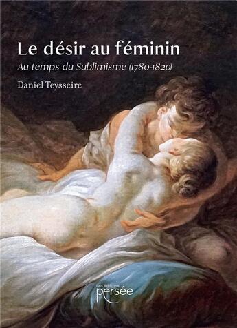 Couverture du livre « Le désir au féminin : au temps du Sublimisme (1780-1820) » de Daniel Teysseire aux éditions Persee