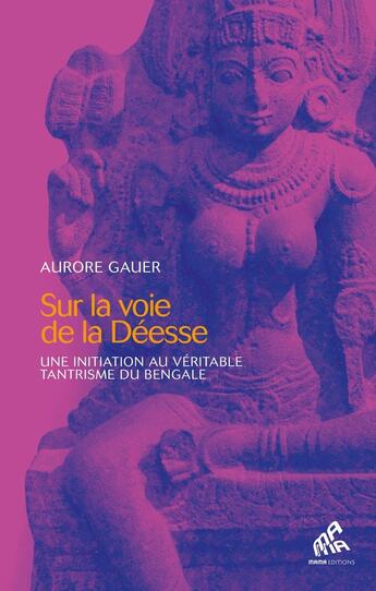 Couverture du livre « Sur la voie de la déesse : Une initiation au véritable tantrisme du Bengale » de Aurore Gauer aux éditions Mamaeditions