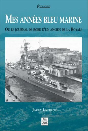 Couverture du livre « Mes années bleu marine ; ou le journal de bord d'un ancien de la royale » de Jacky Laurent aux éditions Editions Sutton