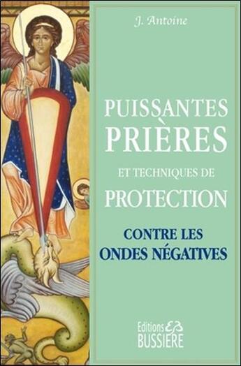 Couverture du livre « Puissantes prières et techniques de protection contre les ondes négatives » de J. Antoine aux éditions Bussiere