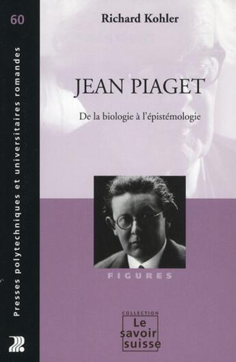 Couverture du livre « Jean Piaget ; de la biologie à l'épistémologie » de Richard Kohler aux éditions Ppur