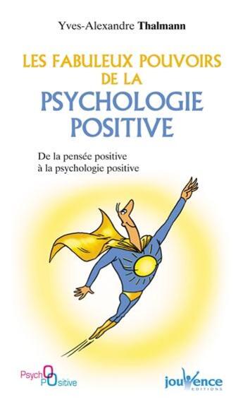 Couverture du livre « Les fabuleux pouvoirs de la psychologie positive ; de la pensée positive à la psychologie positive » de Yves-Alexandre Thalmann aux éditions Jouvence