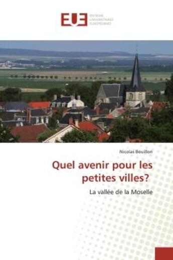 Couverture du livre « Quel avenir pour les petites villes? - la vallee de la moselle » de Bouillon Nicolas aux éditions Editions Universitaires Europeennes