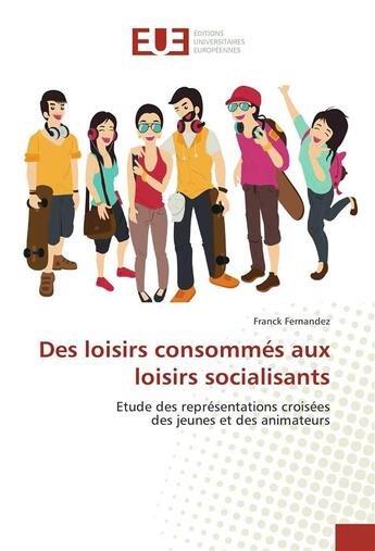 Couverture du livre « Des loisirs consommés aux loisirs socialisants ; étude des représentations croisées des jeunes et des animateurs » de Franck Fernandez aux éditions Editions Universitaires Europeennes