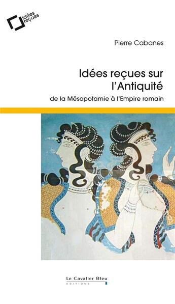 Couverture du livre « Idées reçues sur l'Antiquité ; de la Mésopotamie à l'Empire romain (2e édition) » de Pierre Cabanes aux éditions Le Cavalier Bleu