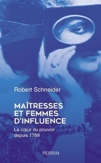 Couverture du livre « Maîtresses et femmes d'influence : le coeur du pouvoir depuis 1789 » de Robert Schneider aux éditions Perrin