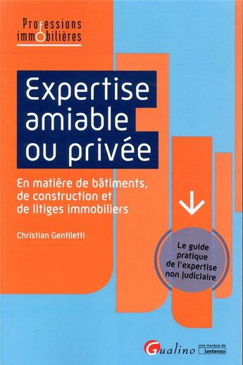 Couverture du livre « Expertise amiable ou privée ; guide pratique de l'expertise non judiciaire en matiere de bâtiments, de construction et de litiges immobiliers » de Gentiletti Christian aux éditions Gualino