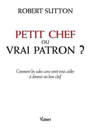 Couverture du livre « P'tit chef ou vrai patron ? comment les sales cons vont vous aider à devenir un bon chef » de Robert Sutton aux éditions Vuibert