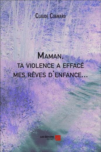 Couverture du livre « Maman, ta violence a effacé mes rêves d'enfance... » de Claude Cognard aux éditions Editions Du Net