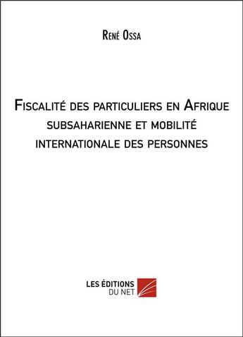 Couverture du livre « Fiscalité des particuliers en Afrique subsaharienne et mobilité internationale des personnes » de Rene Ossa aux éditions Editions Du Net