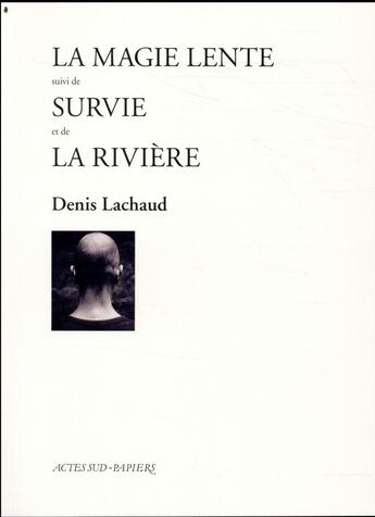 Couverture du livre « La magie lente ; survie ; la rivière » de Denis Lachaud aux éditions Actes Sud-papiers