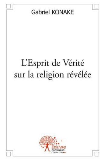 Couverture du livre « L esprit de verite sur la religion revelee » de Gabriel Konake aux éditions Edilivre