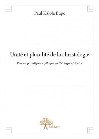 Couverture du livre « Unité et pluralité de la christologie ; vers un paradigme mythique en théologie » de Paul Kalola Bupe aux éditions Edilivre