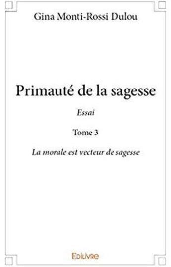 Couverture du livre « Primauté de la sagesse - Essai t.3 ; La morale est vecteur de sagesse » de Monti-Rossi Dulou G. aux éditions Edilivre