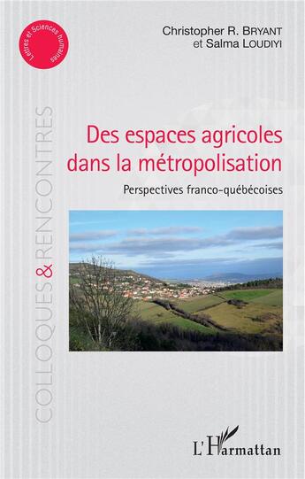 Couverture du livre « Des espaces agricoles dans la métropolisation ; perspectives franco-québécoises » de Christopher R. Bryant et Salma Loudiyi aux éditions L'harmattan