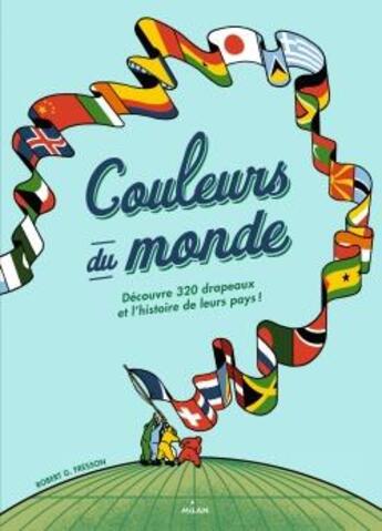 Couverture du livre « Couleurs du monde ; découvre 320 drapeaux et l'histoire de leur pays » de Robert G. Fresson aux éditions Milan