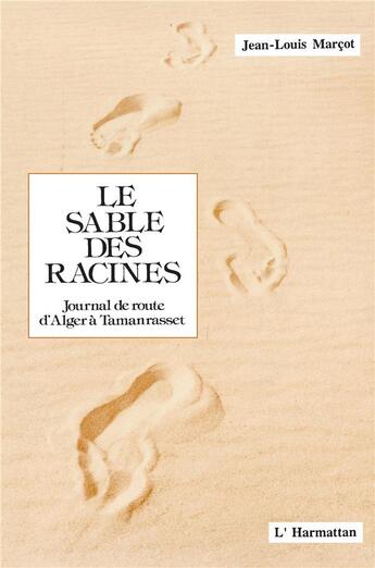 Couverture du livre « Le sable des racines ; journal de route d'Alger à Tamanrasset » de Jean-Louis Marcot aux éditions L'harmattan