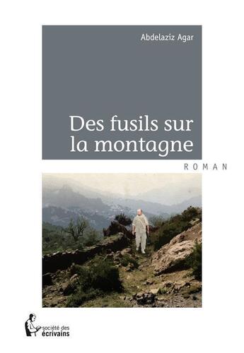 Couverture du livre « Des fusils sur la montagne » de Abdelaziz Agar aux éditions Societe Des Ecrivains