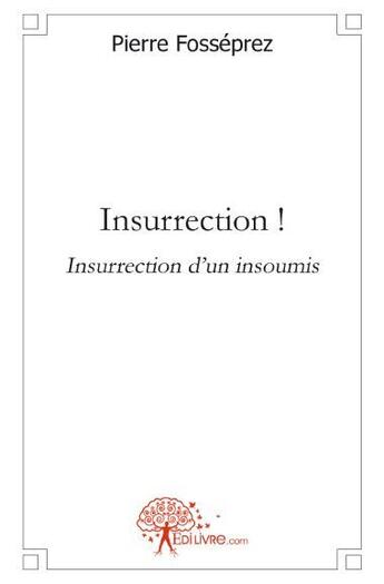 Couverture du livre « Insurrection ! insurrection d'un insoumis » de Pierre Fosseprez aux éditions Edilivre